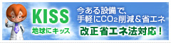 KISS 地球にキッス　今ある設備で、手軽にCO2削減＆省エネ　改正省エネ法対応！