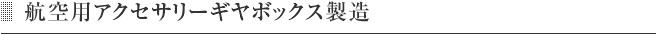 航空用アクセサリーギヤボックス製造