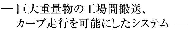 巨大重量物の工場間搬送、カーブ走行を可能にしたシステム