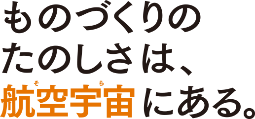 ものづくりのたのしさは、航空宇宙にある。