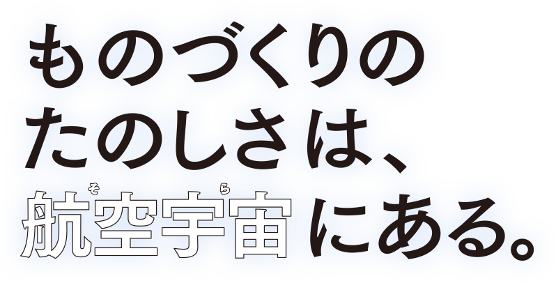 ものづくりのたのしさは、航空宇宙にある。