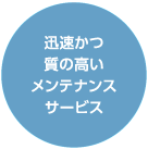 迅速かつの高いメンテナンスサービス