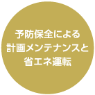 予防保全による計画メンテナンスと省エネ運転