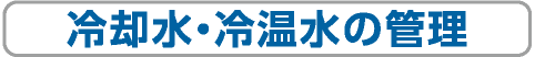 冷却水・冷温水の管理