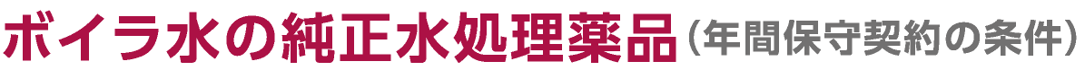 ボイラ水の純正水処理薬品（年間保守契約の条件）