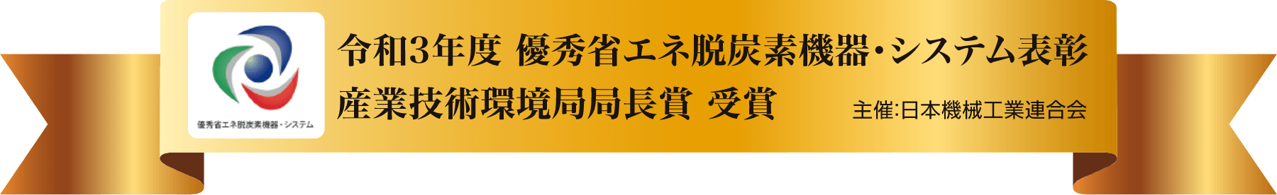 令和3年度 優秀省エネ脱炭素危機・システム表彰 産業技術循環局局長賞 受賞 主催：日本機械工業連合