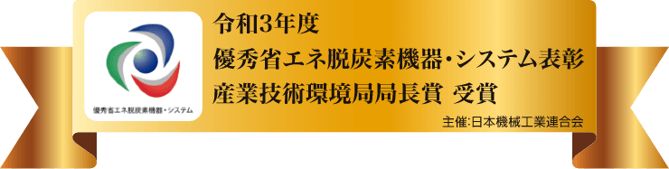 令和3年度 優秀省エネ脱炭素危機・システム表彰 産業技術循環局局長賞 受賞 主催：日本機械工業連合