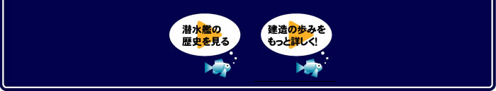 潜水艦の歴史を見る 建造の歩みをもっと詳しく！