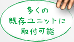 多くの既存ユニットに取付可能