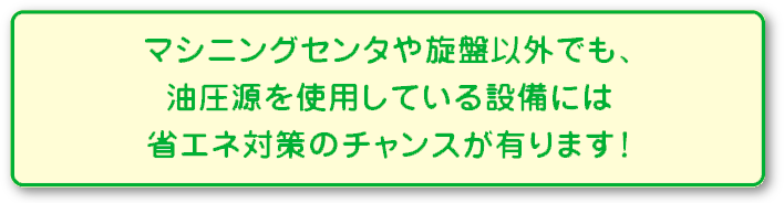 マシニングセンタや旋盤以外でも、油圧源を使用している設備には省エネ対策のチャンスが有ります！