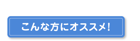 こんな方にオススメ！