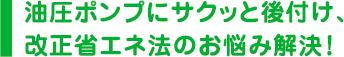 油圧ポンプにサクッと後付け、改正省エネ法のお悩み解決！