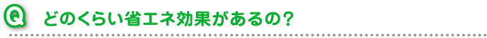 どのくらい省エネ効果があるの？