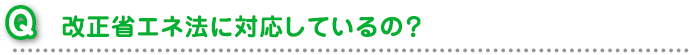 改正省エネ法に対応しているの？