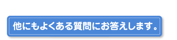 他にもよくある質問にお答えします。