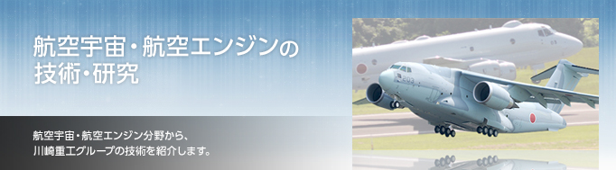 航空宇宙・航空エンジンの技術・研究　航空宇宙・航空エンジン分野から、川崎重工グループの技術を紹介します。