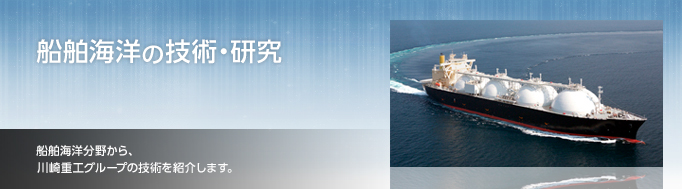 船舶海洋の技術・研究 船舶海洋分野から、川崎重工グループの技術を紹介します。