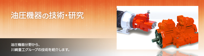 油圧機器の技術・研究　油圧機器分野から、川崎重工グループの技術を紹介します。